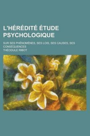 Cover of L'Heredite Etude Psychologique; Sur Ses Phenomenes, Ses Lois, Ses Causes, Ses Consequences