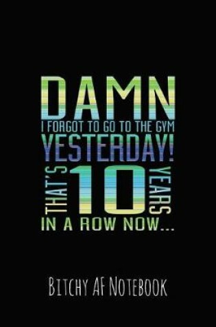 Cover of Damn I Forgot to Go to the Gym Yesterday! That's 10 Years in a Row Now