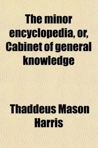 Cover of The Minor Encyclopedia, Or, Cabinet of General Knowledge (Volume 1); Being a Dictionary of Arts, Sciences, and Polite Literature