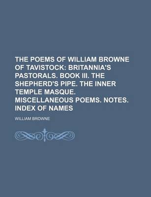 Book cover for The Poems of William Browne of Tavistock; Britannia's Pastorals. Book III. the Shepherd's Pipe. the Inner Temple Masque. Miscellaneous Poems. Notes. Index of Names