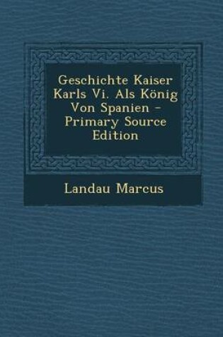 Cover of Geschichte Kaiser Karls VI. ALS Konig Von Spanien