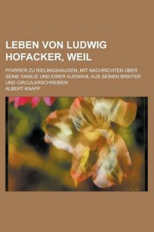 Cover of Leben Von Ludwig Hofacker, Weil; Pfarrer Zu Rielingshausen, Mit Nachrichten Uber Seine Familie Und Einer Auswahl Aus Seinen Briefer Und Circularschrei