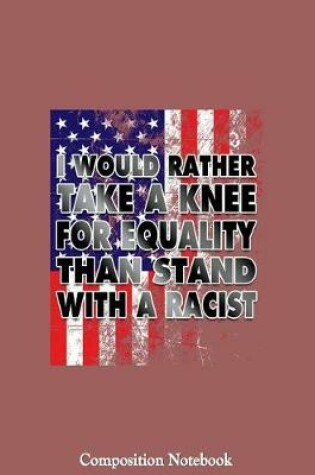 Cover of I Would Rather Take A Knee For Equality Than Stand With A Racist