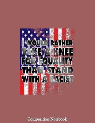 Book cover for I Would Rather Take A Knee For Equality Than Stand With A Racist