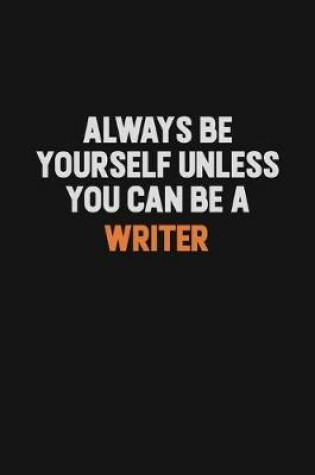 Cover of Always Be Yourself Unless You Can Be A Writer