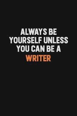 Book cover for Always Be Yourself Unless You Can Be A Writer