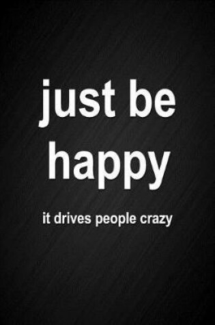 Cover of Just Be Happy, It Drives People Crazy