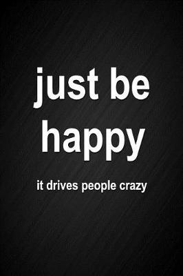 Book cover for Just Be Happy, It Drives People Crazy