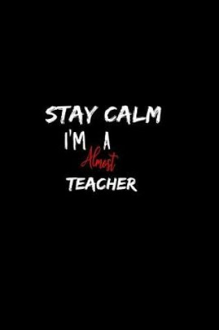 Cover of Stay Calm I'm Almost A Teacher