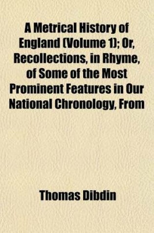 Cover of A Metrical History of England (Volume 1); Or, Recollections, in Rhyme, of Some of the Most Prominent Features in Our National Chronology, from