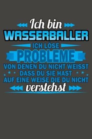 Cover of Ich bin Wasserballer Ich loese Probleme von denen du nicht weisst dass du sie hast auf eine Weise die du nicht verstehst