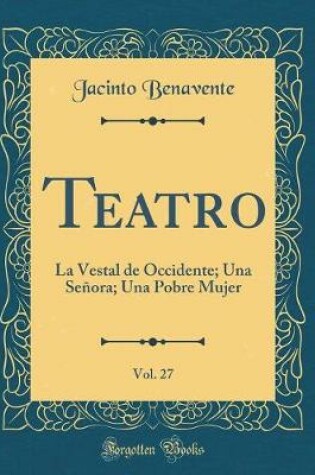 Cover of Teatro, Vol. 27: La Vestal de Occidente; Una Señora; Una Pobre Mujer (Classic Reprint)