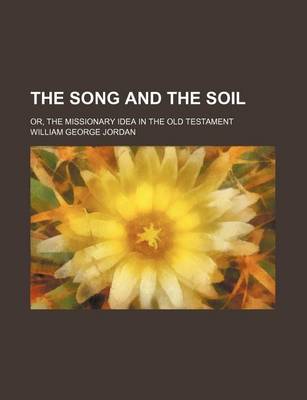 Book cover for The Song and the Soil; Or, the Missionary Idea in the Old Testament