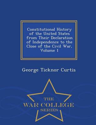 Book cover for Constitutional History of the United States from Their Declaration of Independence to the Close of the Civil War, Volume 1 - War College Series