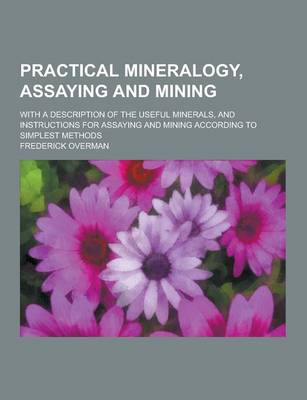 Book cover for Practical Mineralogy, Assaying and Mining; With a Description of the Useful Minerals, and Instructions for Assaying and Mining According to Simplest M