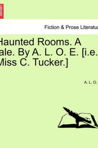 Cover of Haunted Rooms. a Tale. by A. L. O. E. [I.E. Miss C. Tucker.]