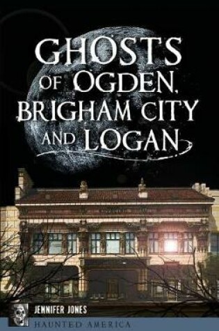 Cover of Ghosts of Ogden, Brigham City and Logan