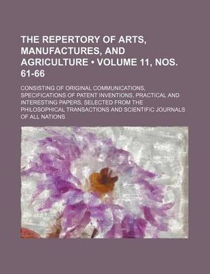 Book cover for The Repertory of Arts, Manufactures, and Agriculture (Volume 11, Nos. 61-66); Consisting of Original Communications, Specifications of Patent Inventions, Practical and Interesting Papers, Selected from the Philosophical Transactions and Scientific Journal