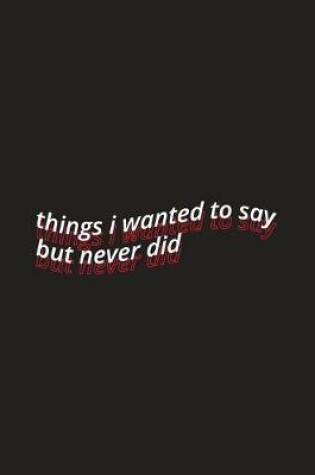 Cover of things i wanted to say but never did