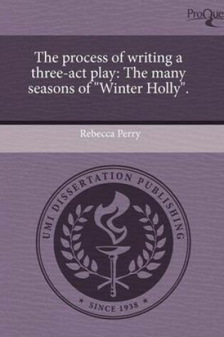 Cover of The Process of Writing a Three-ACT Play: The Many Seasons of Winter Holly.