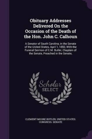 Cover of Obituary Addresses Delivered On the Occasion of the Death of the Hon. John C. Calhoun
