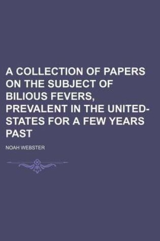 Cover of A Collection of Papers on the Subject of Bilious Fevers, Prevalent in the United-States for a Few Years Past