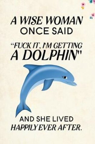 Cover of A Wise Woman Once Said Fuck it, I'm Getting a Dolphin And She Lived Happily Ever After.