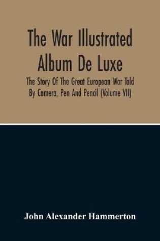 Cover of The War Illustrated Album De Luxe; The Story Of The Great European War Told By Camera, Pen And Pencil (Volume Vii)