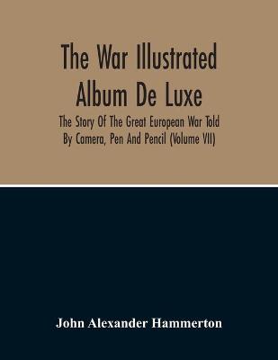 Book cover for The War Illustrated Album De Luxe; The Story Of The Great European War Told By Camera, Pen And Pencil (Volume Vii)