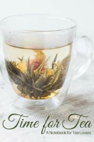 Cover of Time Time for Tea- Glass Tea Cup with Blooming Flower Tea- A Blank Notebook Journal for Tea Lovers