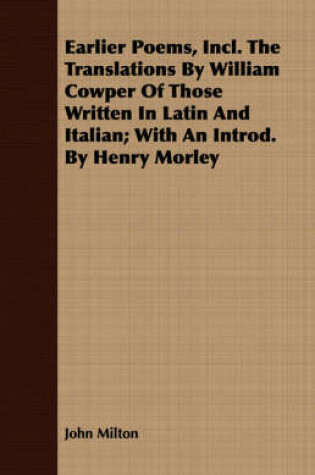 Cover of Earlier Poems, Incl. The Translations By William Cowper Of Those Written In Latin And Italian; With An Introd. By Henry Morley