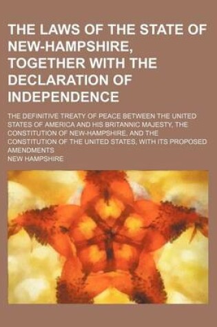 Cover of The Laws of the State of New-Hampshire, Together with the Declaration of Independence; The Definitive Treaty of Peace Between the United States of America and His Britannic Majesty, the Constitution of New-Hampshire, and the Constitution of the United Sta