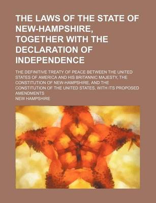 Book cover for The Laws of the State of New-Hampshire, Together with the Declaration of Independence; The Definitive Treaty of Peace Between the United States of America and His Britannic Majesty, the Constitution of New-Hampshire, and the Constitution of the United Sta