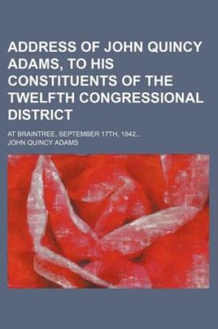 Cover of Address of John Quincy Adams, to His Constituents of the Twelfth Congressional District; At Braintree, September 17th, 1842