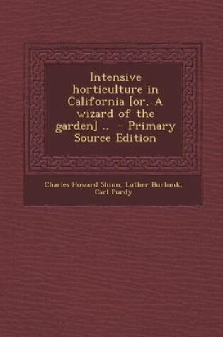 Cover of Intensive Horticulture in California [Or, a Wizard of the Garden] .. - Primary Source Edition