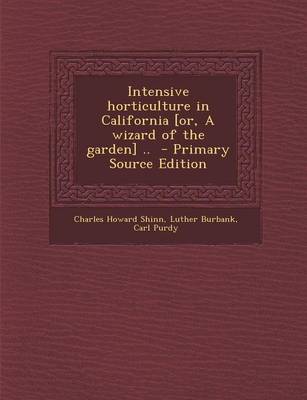 Book cover for Intensive Horticulture in California [Or, a Wizard of the Garden] .. - Primary Source Edition