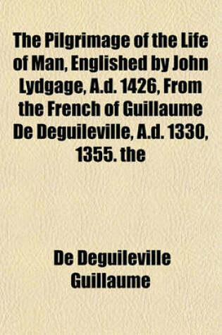 Cover of The Pilgrimage of the Life of Man, Englished by John Lydgage, A.D. 1426, from the French of Guillaume de Deguileville, A.D. 1330, 1355. the