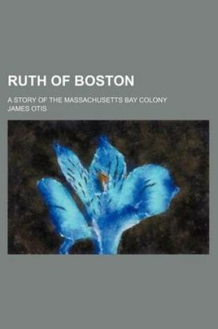 Cover of Ruth of Boston; A Story of the Massachusetts Bay Colony