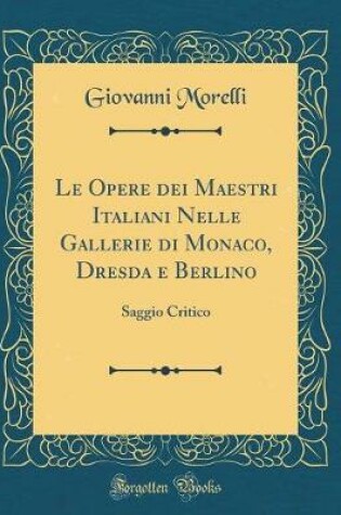 Cover of Le Opere Dei Maestri Italiani Nelle Gallerie Di Monaco, Dresda E Berlino