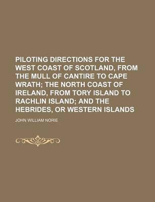 Book cover for Piloting Directions for the West Coast of Scotland, from the Mull of Cantire to Cape Wrath; The North Coast of Ireland, from Tory Island to Rachlin Island and the Hebrides, or Western Islands