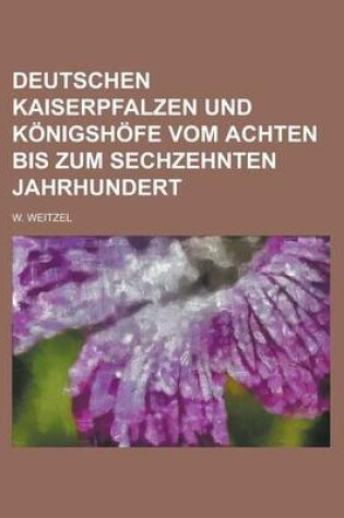 Cover of Deutschen Kaiserpfalzen Und Konigshofe Vom Achten Bis Zum Sechzehnten Jahrhundert