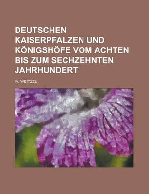 Book cover for Deutschen Kaiserpfalzen Und Konigshofe Vom Achten Bis Zum Sechzehnten Jahrhundert