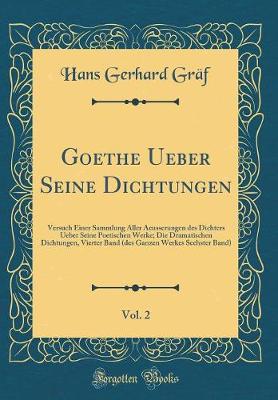 Book cover for Goethe Ueber Seine Dichtungen, Vol. 2: Versuch Einer Sammlung Aller Aeusserungen des Dichters Ueber Seine Poetischen Werke; Die Dramatischen Dichtungen, Vierter Band (des Ganzen Werkes Sechster Band) (Classic Reprint)