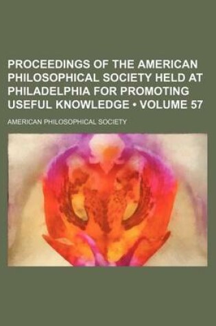 Cover of Proceedings of the American Philosophical Society Held at Philadelphia for Promoting Useful Knowledge (Volume 57)