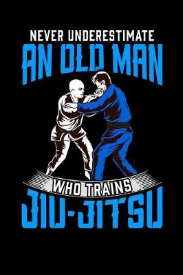 Book cover for Never Underestimate an Old Man Who Trains Jiu-Jitsu