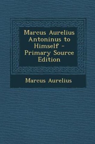 Cover of Marcus Aurelius Antoninus to Himself - Primary Source Edition