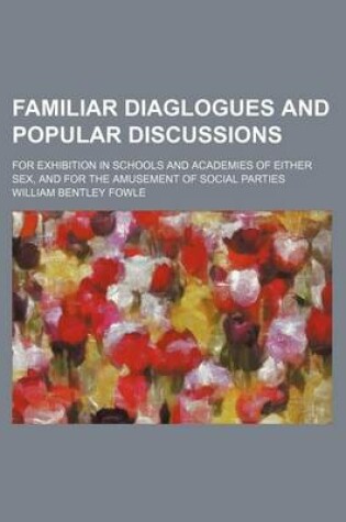 Cover of Familiar Diaglogues and Popular Discussions; For Exhibition in Schools and Academies of Either Sex, and for the Amusement of Social Parties