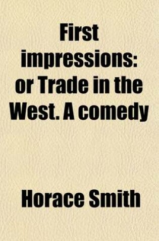 Cover of First Impressions; Or Trade in the West. a Comedy