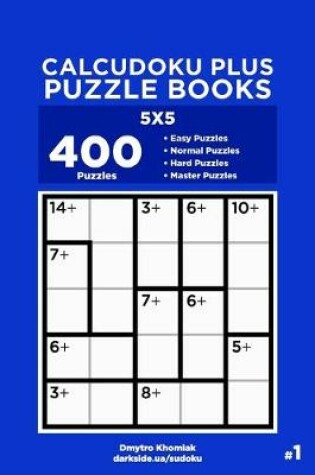 Cover of Calcudoku Plus Puzzle Books - 400 Easy to Master Puzzles 5x5 (Volume 1)