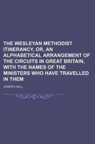 Cover of The Wesleyan Methodist Itinerancy, Or, an Alphabetical Arrangement of the Circuits in Great Britain, with the Names of the Ministers Who Have Travelled in Them